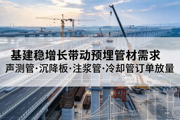 射洪基建稳增长带动预埋监测管材需求,声测管、沉降板、注浆管订单持续放量